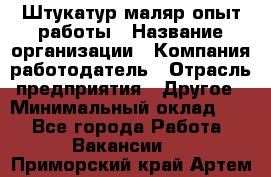 Штукатур-маляр опыт работы › Название организации ­ Компания-работодатель › Отрасль предприятия ­ Другое › Минимальный оклад ­ 1 - Все города Работа » Вакансии   . Приморский край,Артем г.